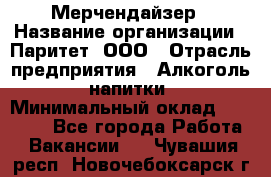 Мерчендайзер › Название организации ­ Паритет, ООО › Отрасль предприятия ­ Алкоголь, напитки › Минимальный оклад ­ 22 000 - Все города Работа » Вакансии   . Чувашия респ.,Новочебоксарск г.